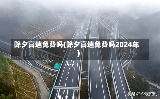 除夕高速免费吗(除夕高速免费吗2024年)-第1张图片-建明新闻