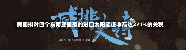 美国拟对四个东南亚国家的进口太阳能征收高达271%的关税-第1张图片-建明新闻