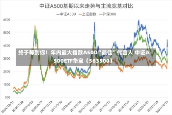 终于等到你！年内最火指数A500“最佳”代言人 中证A500ETF华宝（563500）-第1张图片-建明新闻