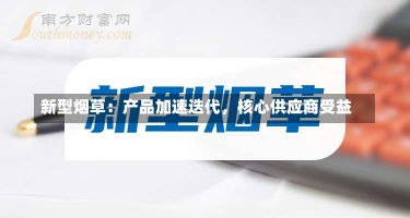 新型烟草：产品加速迭代，核心供应商受益-第1张图片-建明新闻