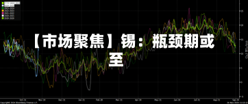 【市场聚焦】锡：瓶颈期或至-第1张图片-建明新闻