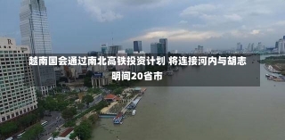 越南国会通过南北高铁投资计划 将连接河内与胡志明间20省市-第1张图片-建明新闻