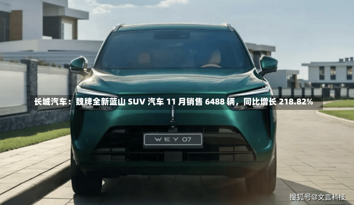 长城汽车：魏牌全新蓝山 SUV 汽车 11 月销售 6488 辆，同比增长 218.82%-第3张图片-建明新闻