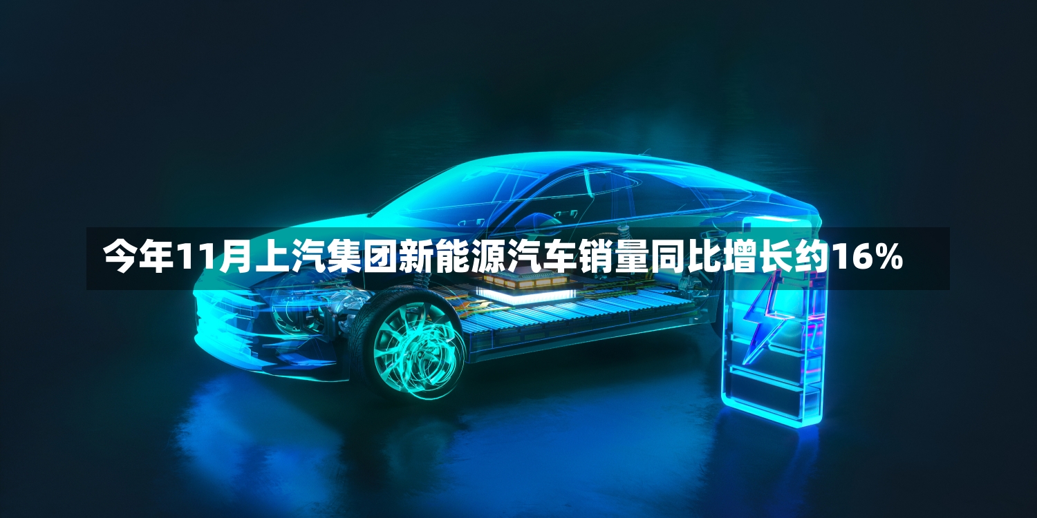 今年11月上汽集团新能源汽车销量同比增长约16%-第1张图片-建明新闻