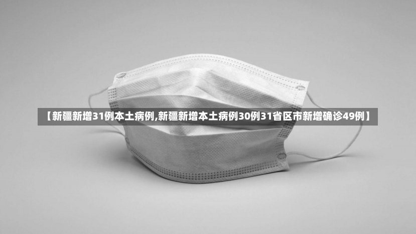 【新疆新增31例本土病例,新疆新增本土病例30例31省区市新增确诊49例】-第1张图片-建明新闻