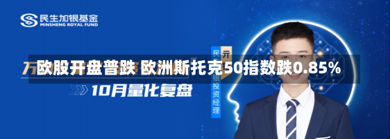 欧股开盘普跌 欧洲斯托克50指数跌0.85%-第1张图片-建明新闻