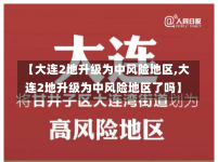 【大连2地升级为中风险地区,大连2地升级为中风险地区了吗】-第3张图片-建明新闻