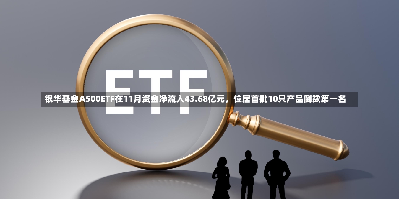 银华基金A500ETF在11月资金净流入43.68亿元，位居首批10只产品倒数第一名-第3张图片-建明新闻