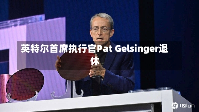 英特尔首席执行官Pat Gelsinger退休-第1张图片-建明新闻