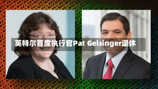 英特尔首席执行官Pat Gelsinger退休-第2张图片-建明新闻