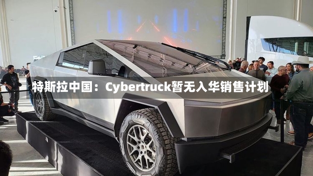 特斯拉中国：Cybertruck暂无入华销售计划-第1张图片-建明新闻