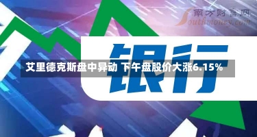 艾里德克斯盘中异动 下午盘股价大涨6.15%-第2张图片-建明新闻