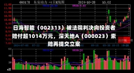 日海智能（002313）被法院判决向投资者赔付超1014万元，深天地A（000023）索赔再提交立案-第3张图片-建明新闻