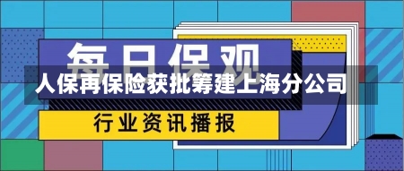 人保再保险获批筹建上海分公司-第2张图片-建明新闻