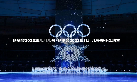 冬奥会2022年几月几号/冬奥会2022年几月几号在什么地方-第1张图片-建明新闻