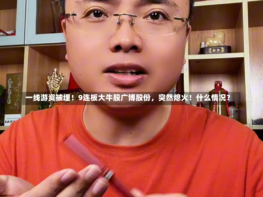 一线游资被埋！9连板大牛股广博股份，突然熄火！什么情况？-第2张图片-建明新闻