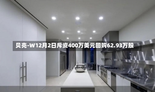 贝壳-W12月2日斥资400万美元回购62.93万股-第2张图片-建明新闻