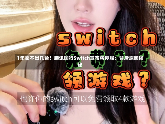 1年卖不出几台！腾讯国行Switch宣布将停服：背后原因揭秘-第1张图片-建明新闻