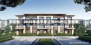 罗志恒：2025年赤字率达到4%的三重效果-第1张图片-建明新闻