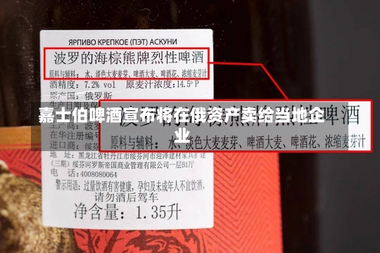 嘉士伯啤酒宣布将在俄资产卖给当地企业-第1张图片-建明新闻