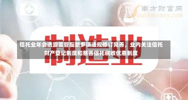 信托业年会透露监管酝酿多项法规修订完善，业内关注信托财产登记制度和慈善信托税收优惠制度-第3张图片-建明新闻