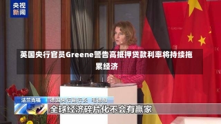 英国央行官员Greene警告高抵押贷款利率将持续拖累经济-第3张图片-建明新闻