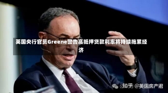 英国央行官员Greene警告高抵押贷款利率将持续拖累经济-第2张图片-建明新闻