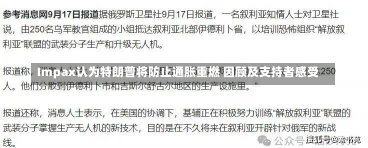 Impax认为特朗普将防止通胀重燃 因顾及支持者感受-第2张图片-建明新闻