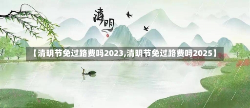 【清明节免过路费吗2023,清明节免过路费吗2025】-第1张图片-建明新闻