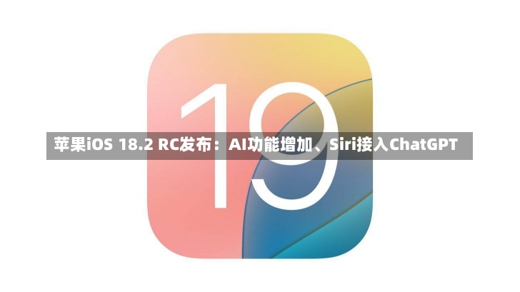 苹果iOS 18.2 RC发布：AI功能增加、Siri接入ChatGPT-第2张图片-建明新闻