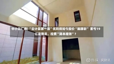 中小云厂商| “云计算第一股”优刻得如今股价“脚踝斩” 累亏19亿靠裁员、控费“降本增效”？-第2张图片-建明新闻