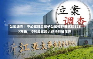 公司动态｜中公教育全资子公司被仲裁索赔8687万元，控股股东超六成持股被质押-第2张图片-建明新闻