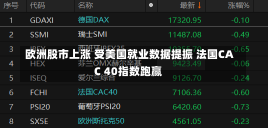 欧洲股市上涨 受美国就业数据提振 法国CAC 40指数跑赢-第3张图片-建明新闻