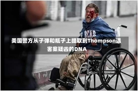 美国警方从子弹和瓶子上提取到Thompson遇害案疑凶的DNA-第2张图片-建明新闻