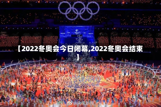 【2022冬奥会今日闭幕,2022冬奥会结束】-第2张图片-建明新闻