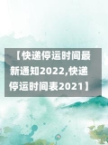 【快递停运时间最新通知2022,快递停运时间表2021】-第3张图片-建明新闻