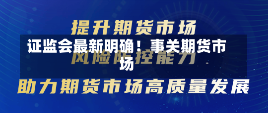 证监会最新明确！事关期货市场-第3张图片-建明新闻