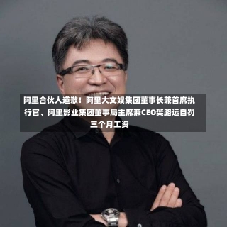 阿里合伙人道歉！阿里大文娱集团董事长兼首席执行官、阿里影业集团董事局主席兼CEO樊路远自罚三个月工资-第2张图片-建明新闻