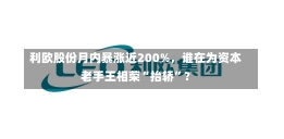 利欧股份月内暴涨近200%，谁在为资本老手王相荣“抬轿”？-第1张图片-建明新闻