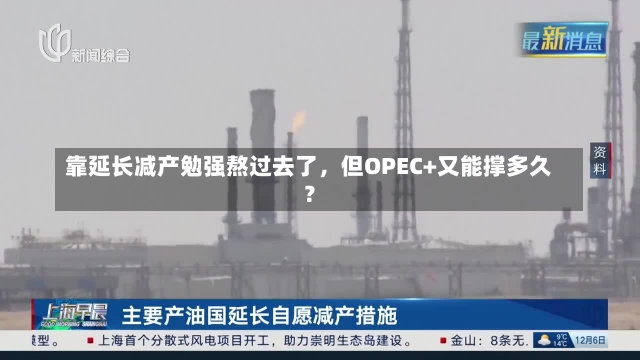 靠延长减产勉强熬过去了，但OPEC+又能撑多久？-第1张图片-建明新闻