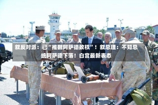 叙反对派：已“推翻阿萨德政权”！叙总理：不知总统阿萨德下落！白宫最新表态-第1张图片-建明新闻