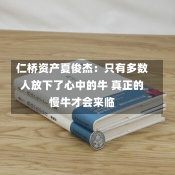 仁桥资产夏俊杰：只有多数人放下了心中的牛 真正的慢牛才会来临-第1张图片-建明新闻