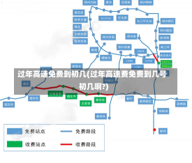 过年高速免费到初几(过年高速费免费到几号初几啊?)-第2张图片-建明新闻