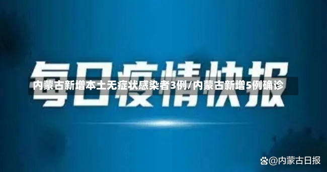 内蒙古新增本土无症状感染者3例/内蒙古新增5例确诊-第1张图片-建明新闻