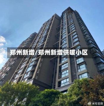 郑州新增/郑州新增供暖小区-第2张图片-建明新闻