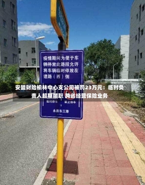 安盟财险榆林中心支公司被罚23万元：临时负责人超期履职 跨省经营保险业务-第2张图片-建明新闻