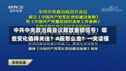 中共中央政治局会议释放重磅信号！哪些变化值得关注？A股怎么走？一文读懂-第1张图片-建明新闻