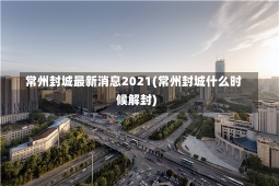 常州封城最新消息2021(常州封城什么时候解封)-第2张图片-建明新闻