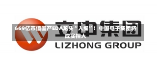 669亿市值国产EDA龙头“入编”！中国电子集团将成实控人-第1张图片-建明新闻