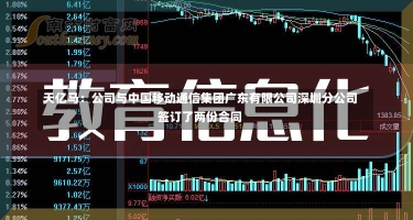 天亿马：公司与中国移动通信集团广东有限公司深圳分公司签订了两份合同-第2张图片-建明新闻